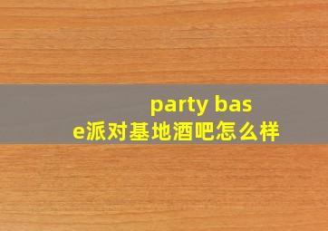 party base派对基地酒吧怎么样